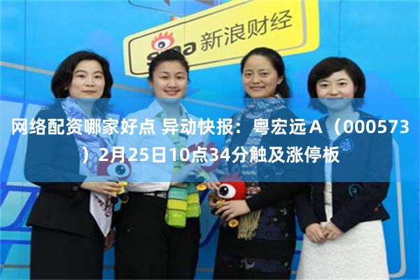 网络配资哪家好点 异动快报：粤宏远Ａ（000573）2月25日10点34分触及涨停板